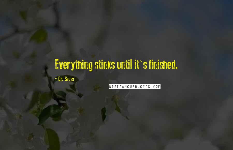 Dr. Seuss Quotes: Everything stinks until it's finished.