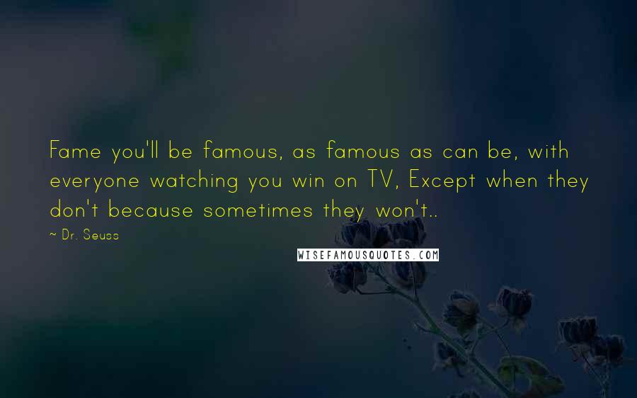 Dr. Seuss Quotes: Fame you'll be famous, as famous as can be, with everyone watching you win on TV, Except when they don't because sometimes they won't..