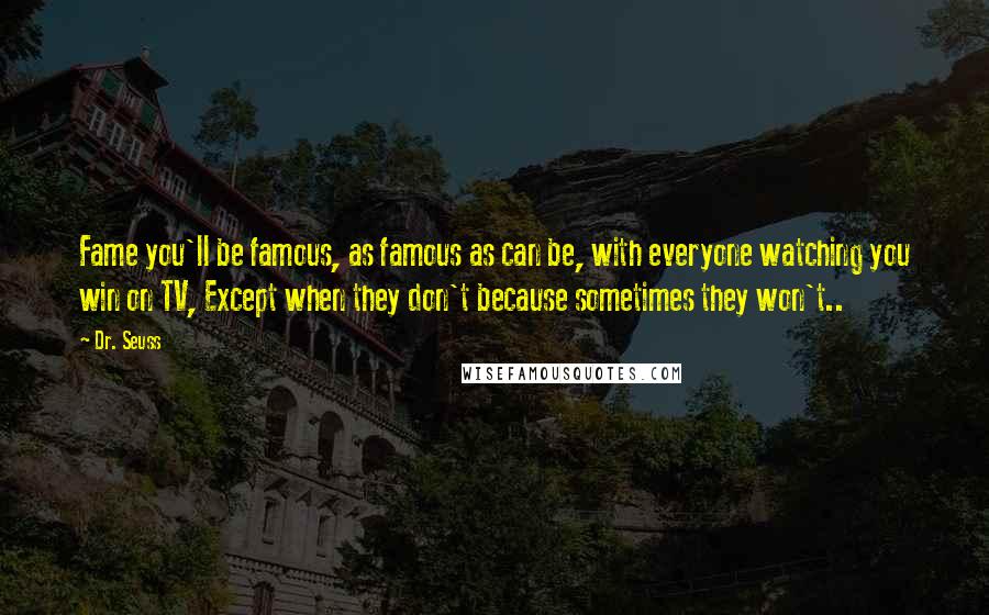 Dr. Seuss Quotes: Fame you'll be famous, as famous as can be, with everyone watching you win on TV, Except when they don't because sometimes they won't..