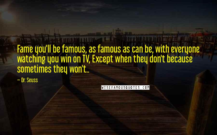 Dr. Seuss Quotes: Fame you'll be famous, as famous as can be, with everyone watching you win on TV, Except when they don't because sometimes they won't..