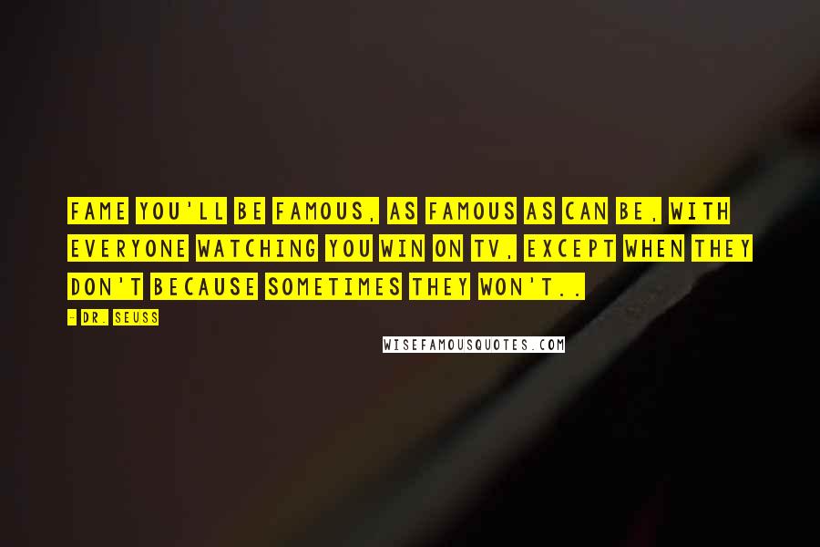 Dr. Seuss Quotes: Fame you'll be famous, as famous as can be, with everyone watching you win on TV, Except when they don't because sometimes they won't..