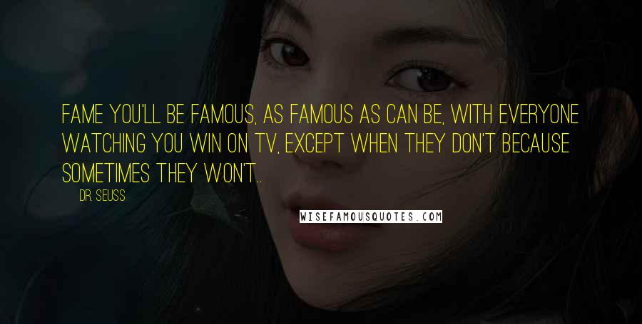 Dr. Seuss Quotes: Fame you'll be famous, as famous as can be, with everyone watching you win on TV, Except when they don't because sometimes they won't..