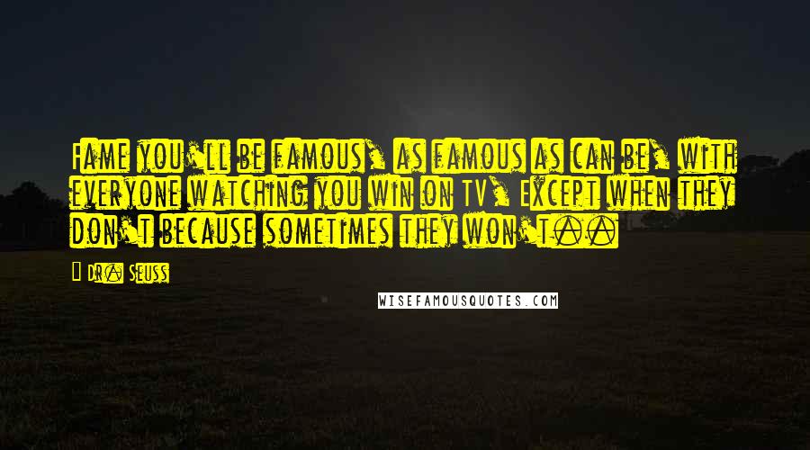 Dr. Seuss Quotes: Fame you'll be famous, as famous as can be, with everyone watching you win on TV, Except when they don't because sometimes they won't..