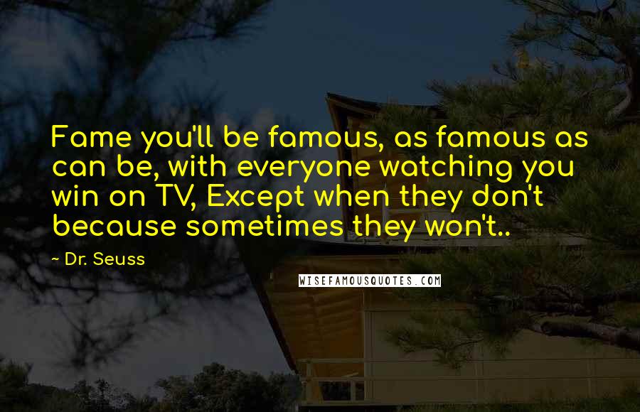 Dr. Seuss Quotes: Fame you'll be famous, as famous as can be, with everyone watching you win on TV, Except when they don't because sometimes they won't..