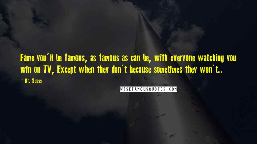 Dr. Seuss Quotes: Fame you'll be famous, as famous as can be, with everyone watching you win on TV, Except when they don't because sometimes they won't..