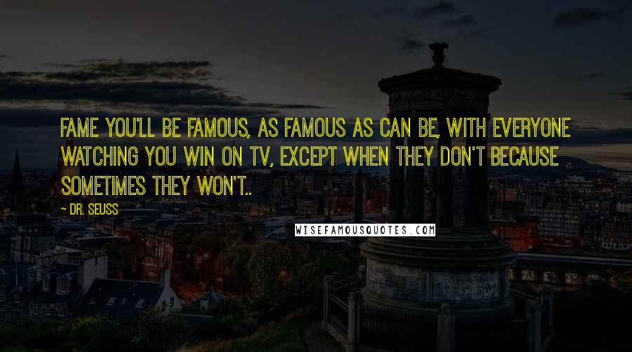 Dr. Seuss Quotes: Fame you'll be famous, as famous as can be, with everyone watching you win on TV, Except when they don't because sometimes they won't..