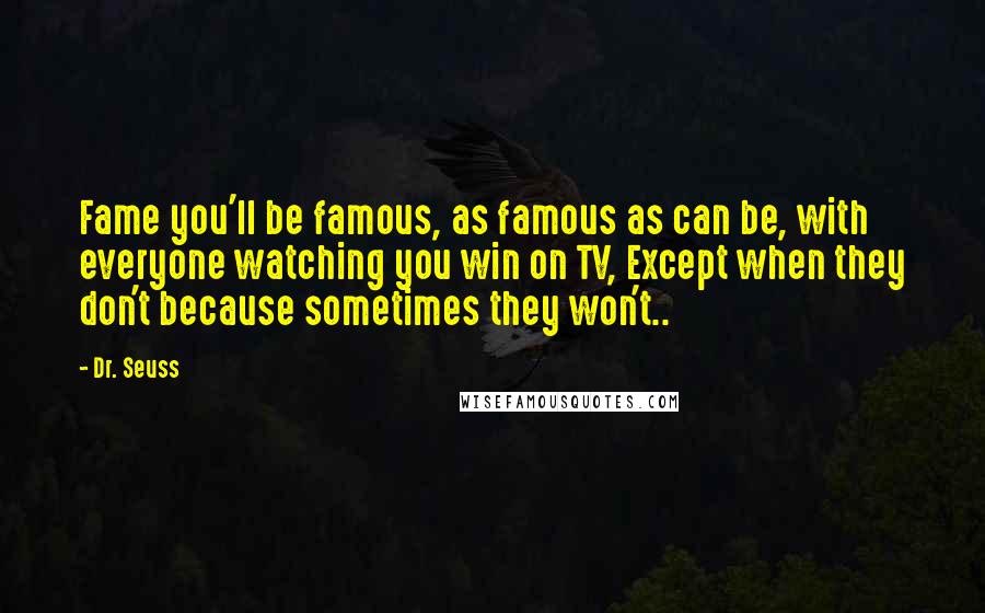 Dr. Seuss Quotes: Fame you'll be famous, as famous as can be, with everyone watching you win on TV, Except when they don't because sometimes they won't..