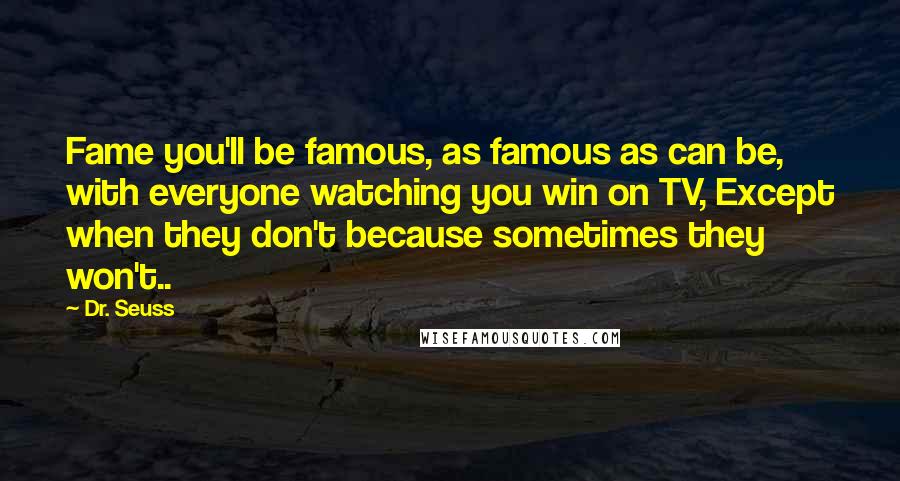 Dr. Seuss Quotes: Fame you'll be famous, as famous as can be, with everyone watching you win on TV, Except when they don't because sometimes they won't..