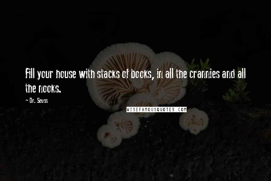 Dr. Seuss Quotes: Fill your house with stacks of books, in all the crannies and all the nooks.