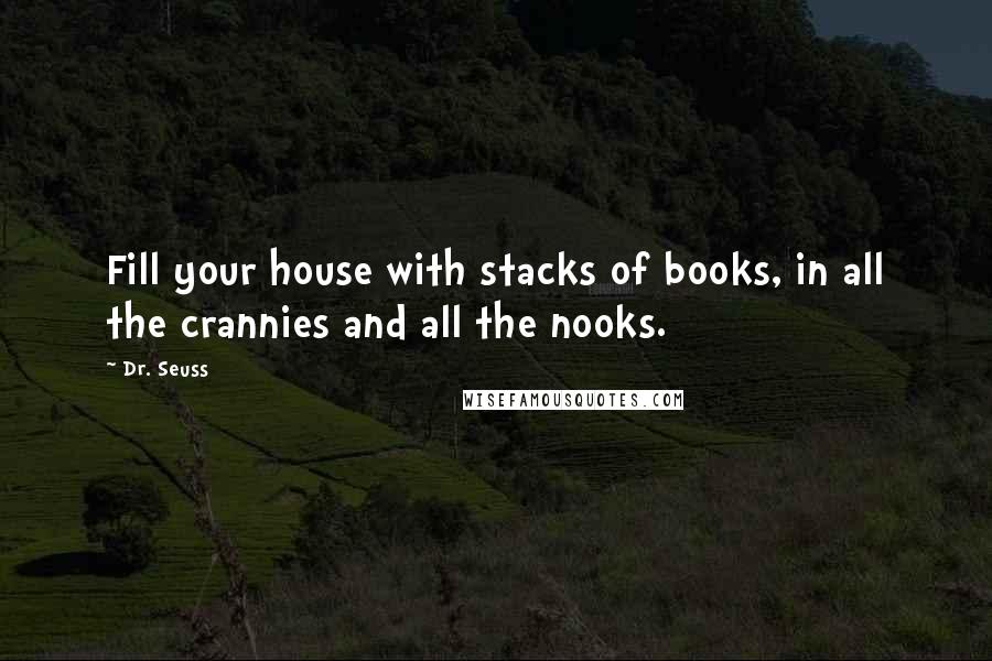 Dr. Seuss Quotes: Fill your house with stacks of books, in all the crannies and all the nooks.