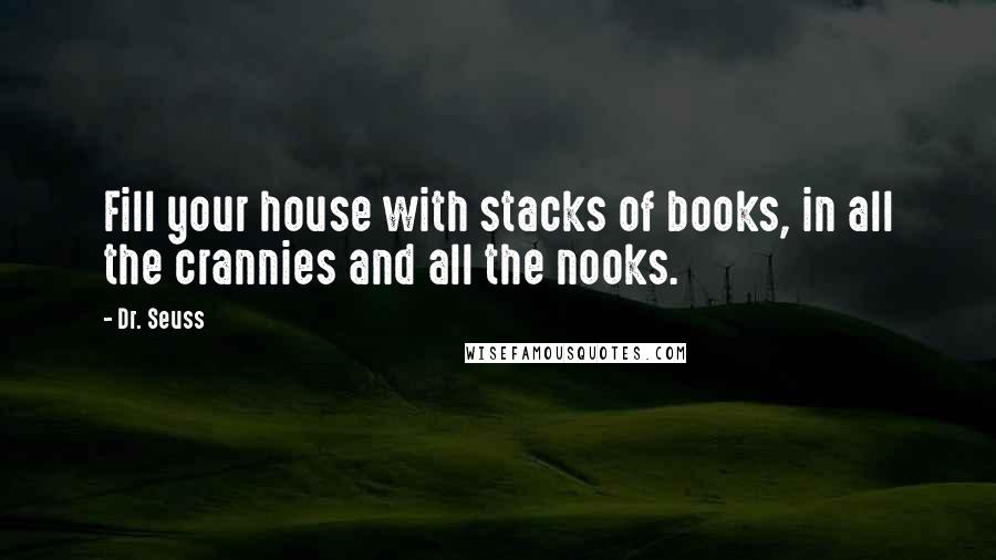 Dr. Seuss Quotes: Fill your house with stacks of books, in all the crannies and all the nooks.