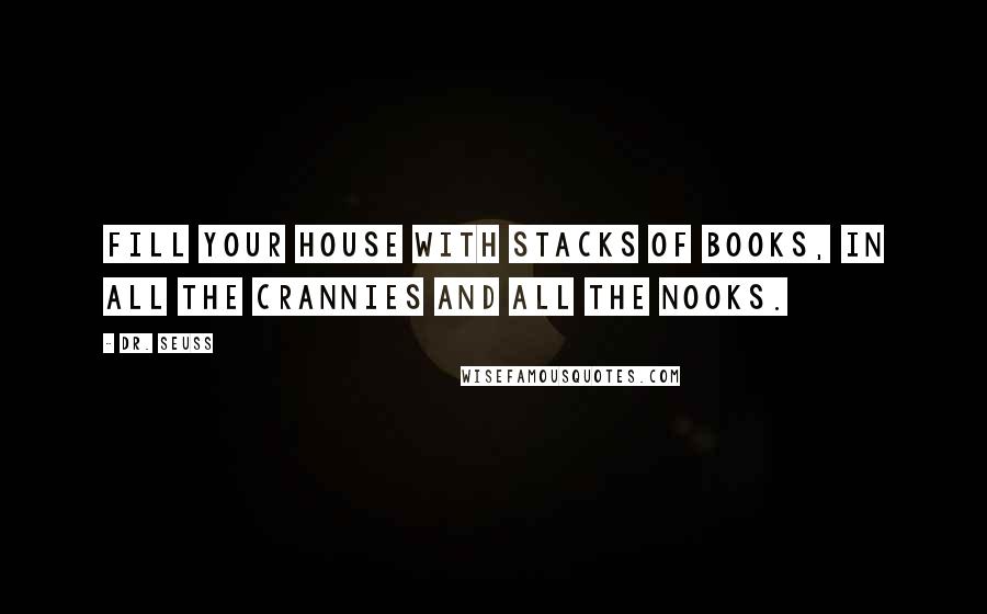 Dr. Seuss Quotes: Fill your house with stacks of books, in all the crannies and all the nooks.