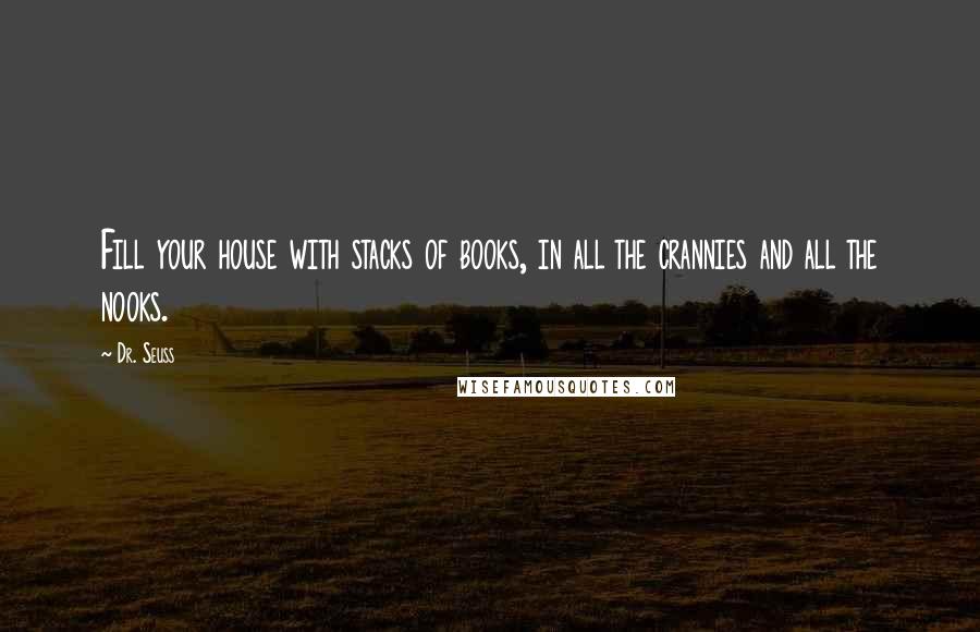 Dr. Seuss Quotes: Fill your house with stacks of books, in all the crannies and all the nooks.