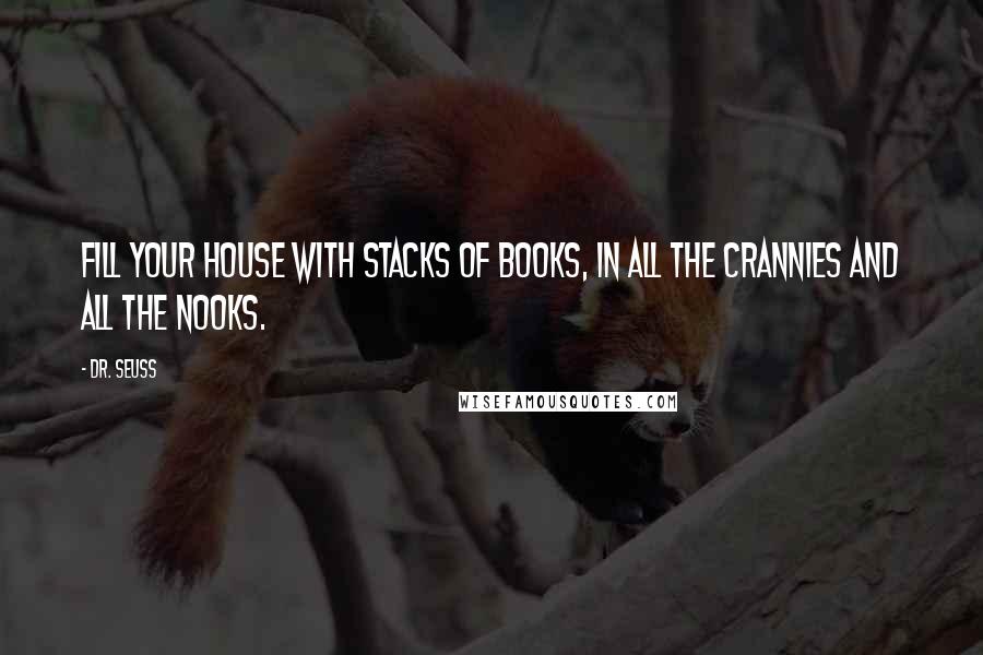 Dr. Seuss Quotes: Fill your house with stacks of books, in all the crannies and all the nooks.