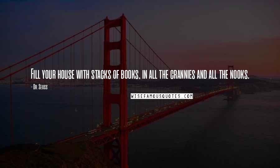 Dr. Seuss Quotes: Fill your house with stacks of books, in all the crannies and all the nooks.