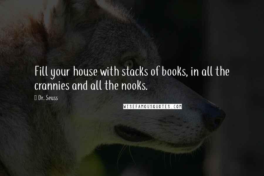 Dr. Seuss Quotes: Fill your house with stacks of books, in all the crannies and all the nooks.