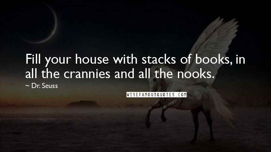 Dr. Seuss Quotes: Fill your house with stacks of books, in all the crannies and all the nooks.