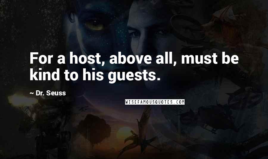 Dr. Seuss Quotes: For a host, above all, must be kind to his guests.