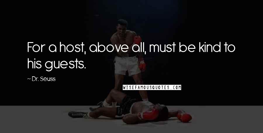 Dr. Seuss Quotes: For a host, above all, must be kind to his guests.
