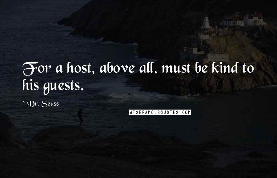 Dr. Seuss Quotes: For a host, above all, must be kind to his guests.