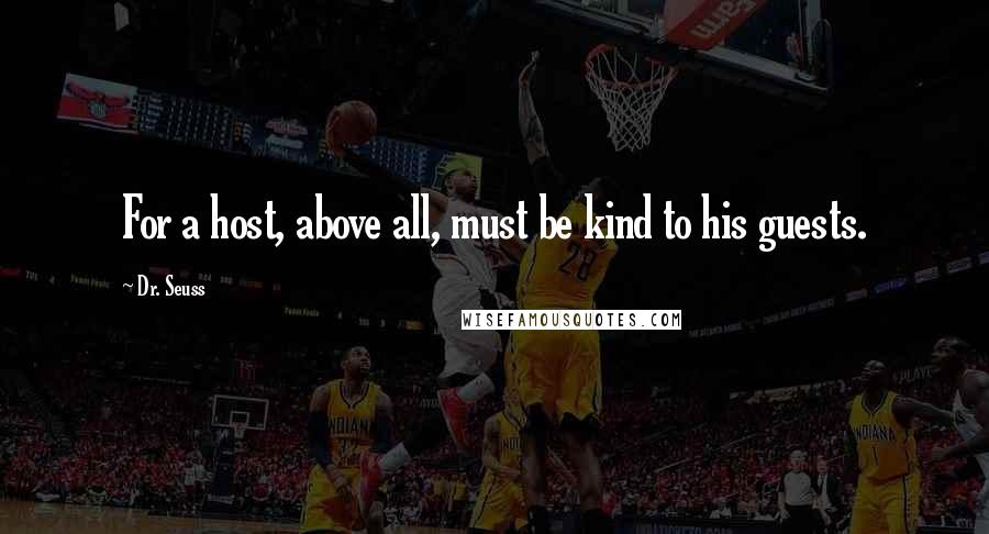 Dr. Seuss Quotes: For a host, above all, must be kind to his guests.
