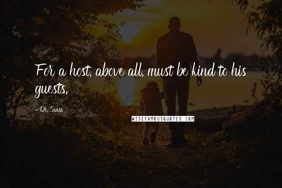 Dr. Seuss Quotes: For a host, above all, must be kind to his guests.