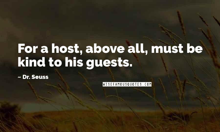 Dr. Seuss Quotes: For a host, above all, must be kind to his guests.