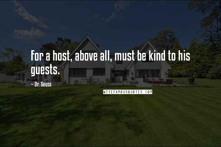 Dr. Seuss Quotes: For a host, above all, must be kind to his guests.