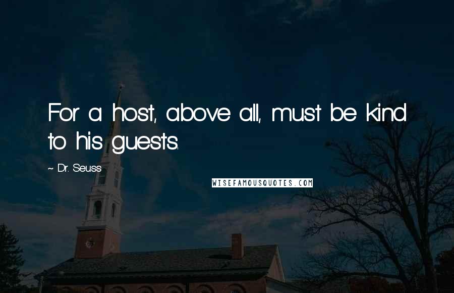 Dr. Seuss Quotes: For a host, above all, must be kind to his guests.