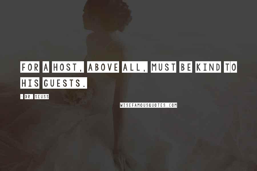 Dr. Seuss Quotes: For a host, above all, must be kind to his guests.