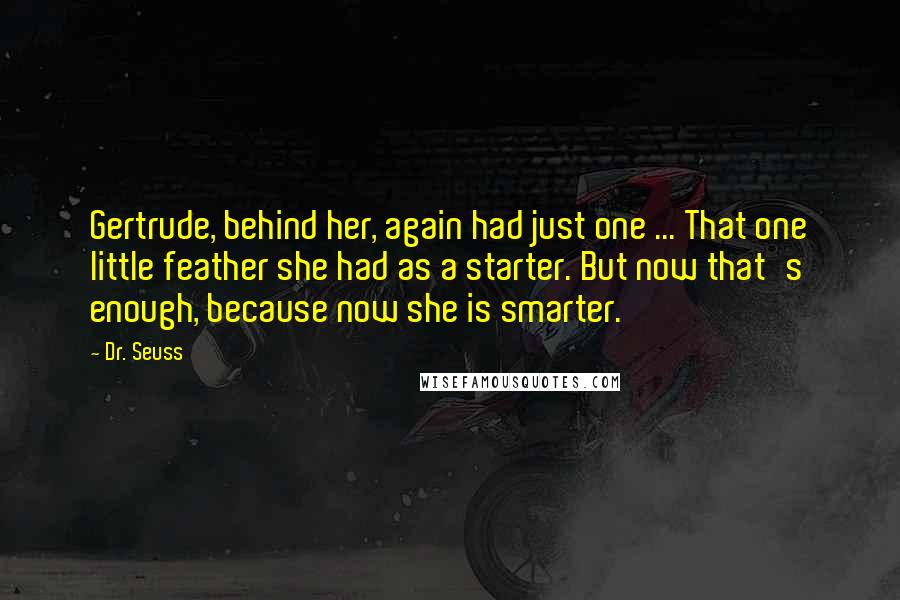 Dr. Seuss Quotes: Gertrude, behind her, again had just one ... That one little feather she had as a starter. But now that's enough, because now she is smarter.