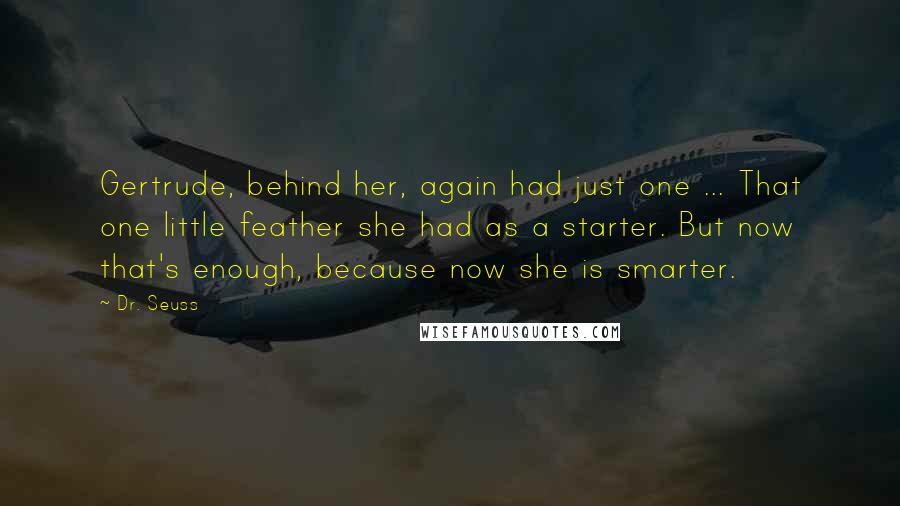 Dr. Seuss Quotes: Gertrude, behind her, again had just one ... That one little feather she had as a starter. But now that's enough, because now she is smarter.