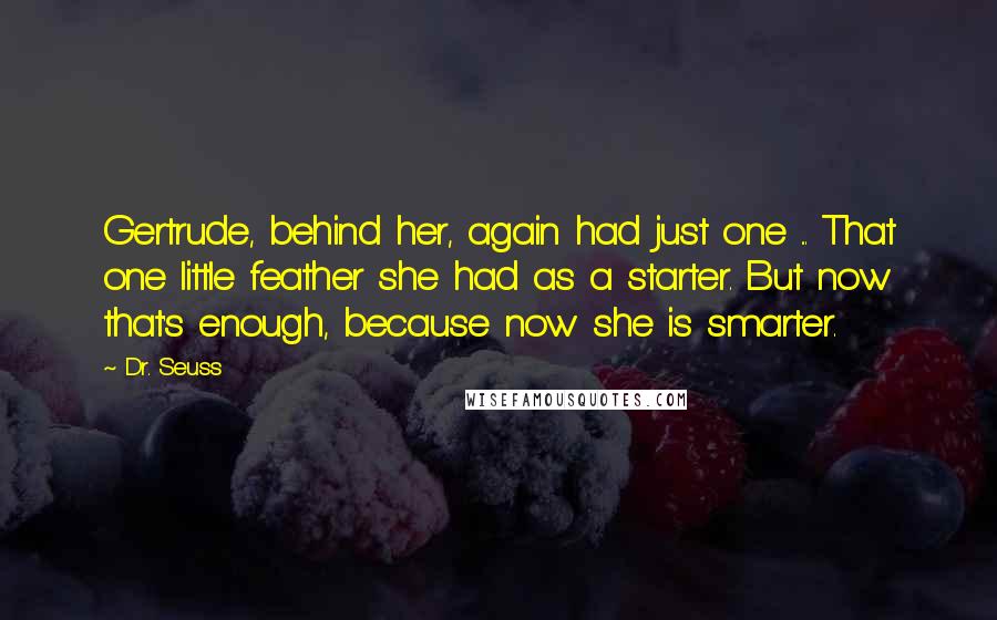 Dr. Seuss Quotes: Gertrude, behind her, again had just one ... That one little feather she had as a starter. But now that's enough, because now she is smarter.