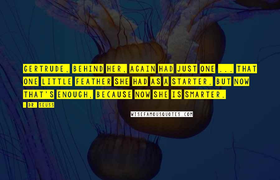 Dr. Seuss Quotes: Gertrude, behind her, again had just one ... That one little feather she had as a starter. But now that's enough, because now she is smarter.