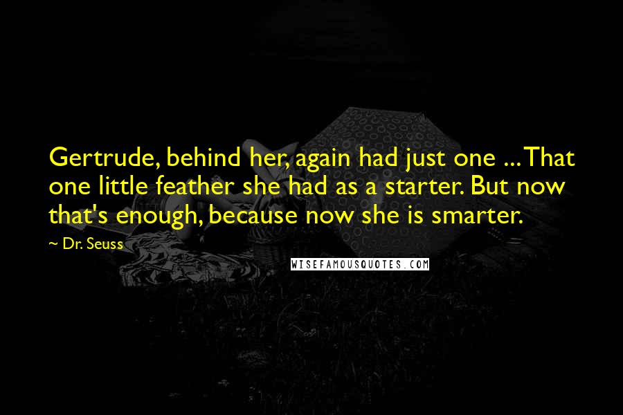 Dr. Seuss Quotes: Gertrude, behind her, again had just one ... That one little feather she had as a starter. But now that's enough, because now she is smarter.