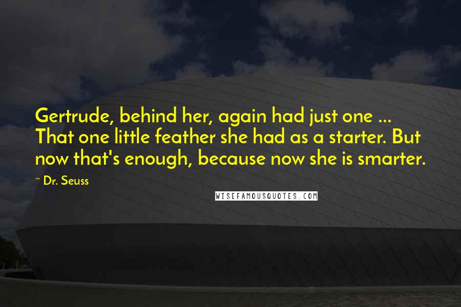 Dr. Seuss Quotes: Gertrude, behind her, again had just one ... That one little feather she had as a starter. But now that's enough, because now she is smarter.