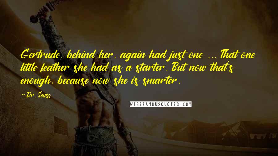 Dr. Seuss Quotes: Gertrude, behind her, again had just one ... That one little feather she had as a starter. But now that's enough, because now she is smarter.