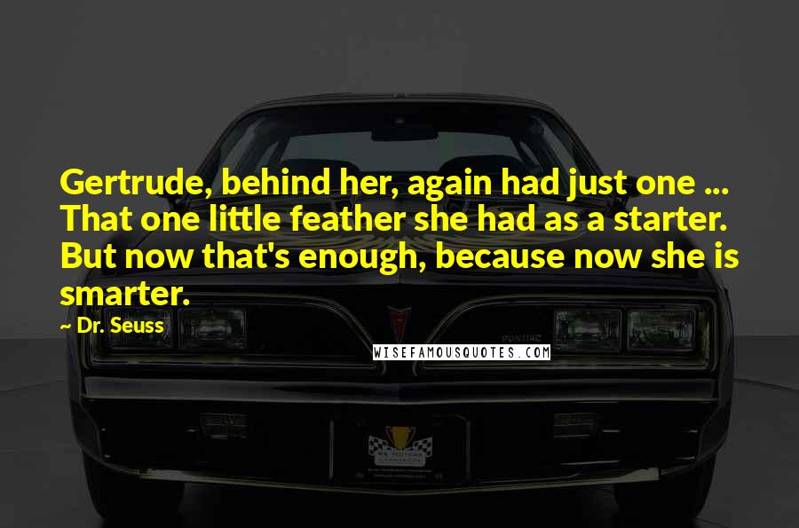 Dr. Seuss Quotes: Gertrude, behind her, again had just one ... That one little feather she had as a starter. But now that's enough, because now she is smarter.