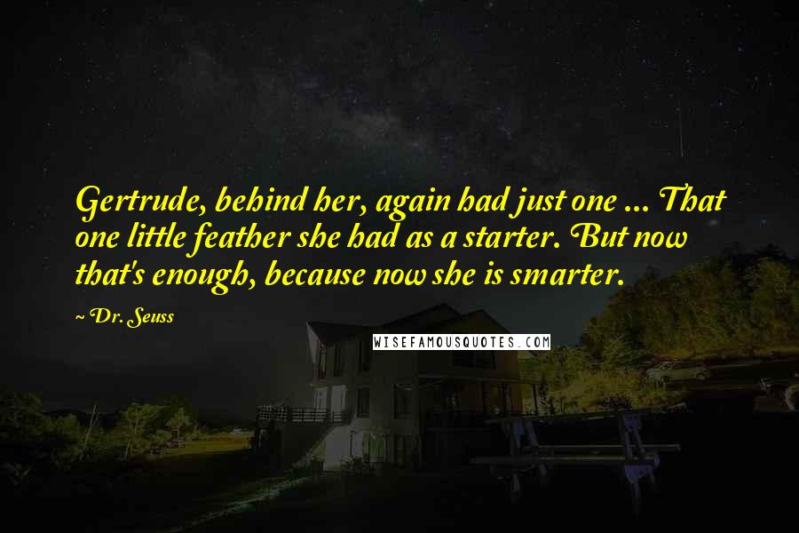 Dr. Seuss Quotes: Gertrude, behind her, again had just one ... That one little feather she had as a starter. But now that's enough, because now she is smarter.