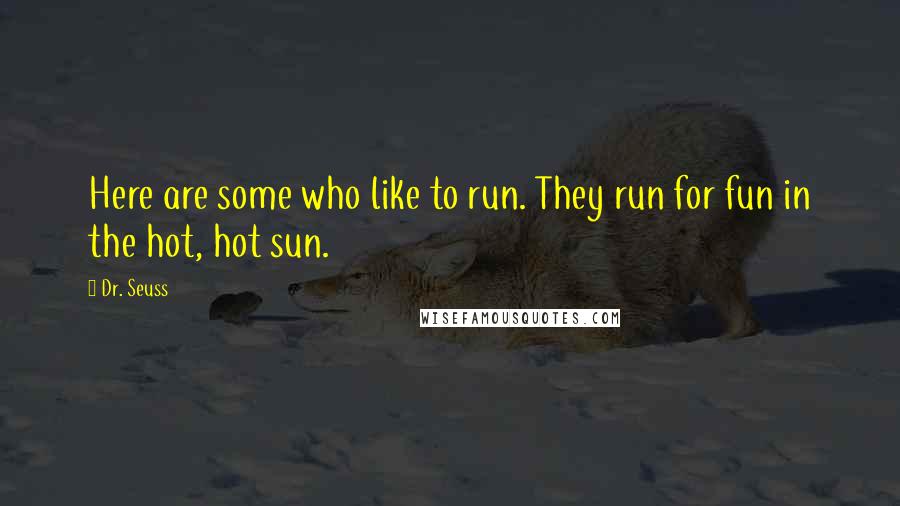 Dr. Seuss Quotes: Here are some who like to run. They run for fun in the hot, hot sun.