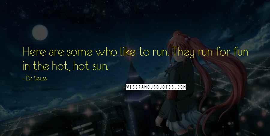 Dr. Seuss Quotes: Here are some who like to run. They run for fun in the hot, hot sun.