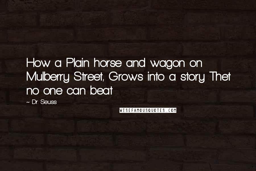 Dr. Seuss Quotes: How a Plain horse and wagon on Mulberry Street, Grows into a story Thet no one can beat