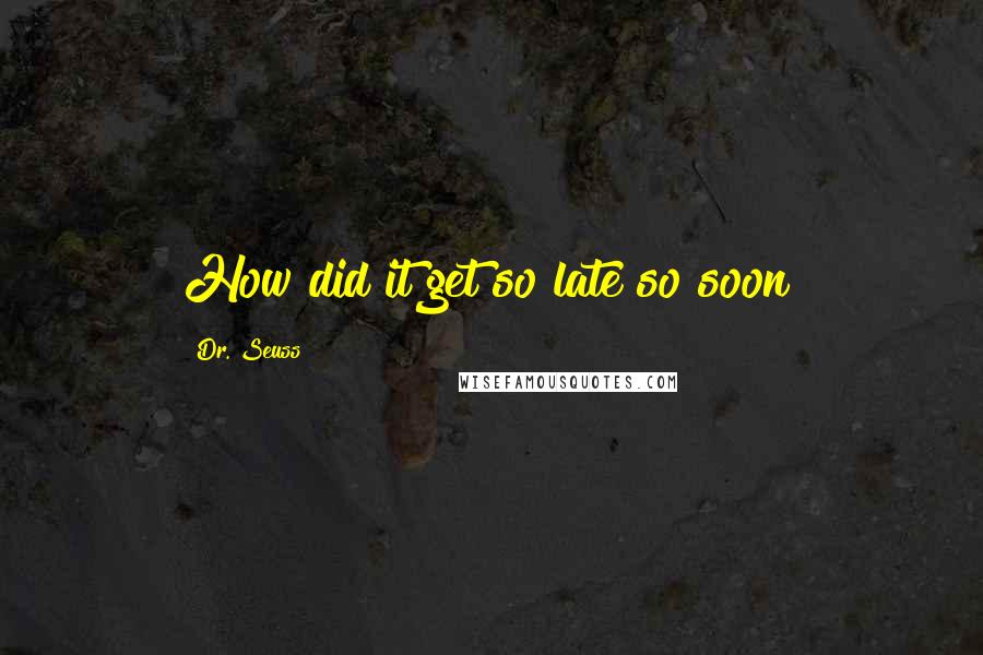 Dr. Seuss Quotes: How did it get so late so soon?