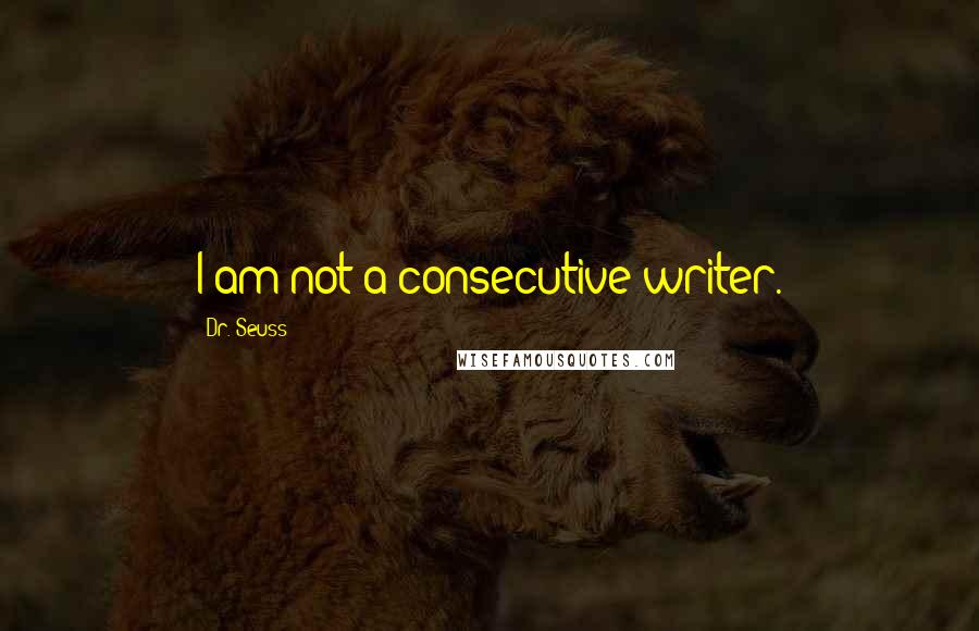 Dr. Seuss Quotes: I am not a consecutive writer.