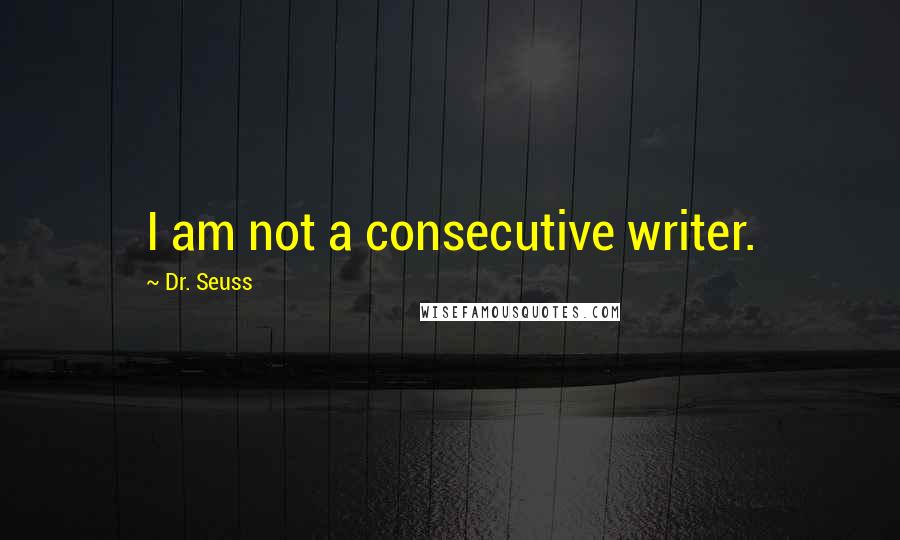Dr. Seuss Quotes: I am not a consecutive writer.