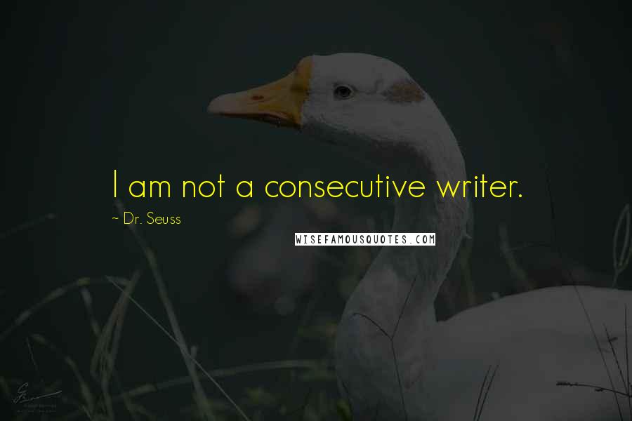 Dr. Seuss Quotes: I am not a consecutive writer.
