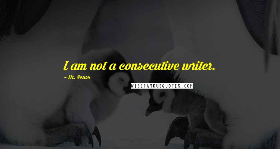 Dr. Seuss Quotes: I am not a consecutive writer.