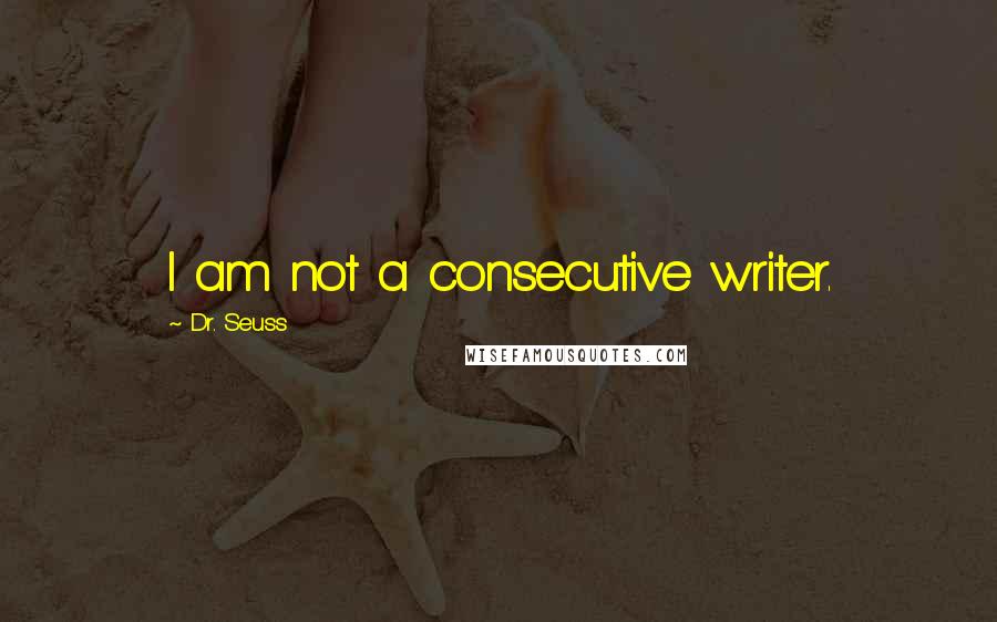 Dr. Seuss Quotes: I am not a consecutive writer.