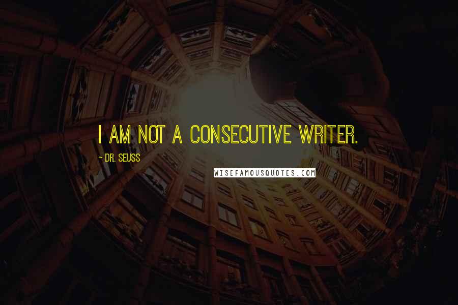 Dr. Seuss Quotes: I am not a consecutive writer.