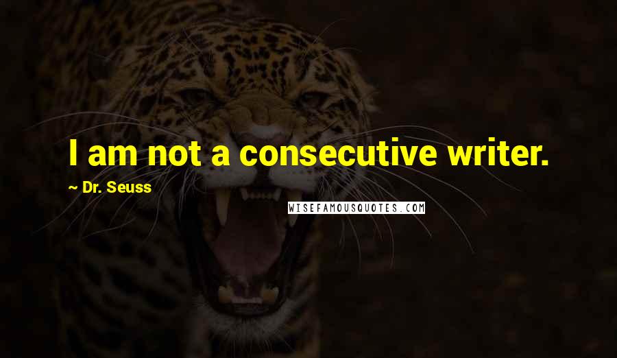 Dr. Seuss Quotes: I am not a consecutive writer.